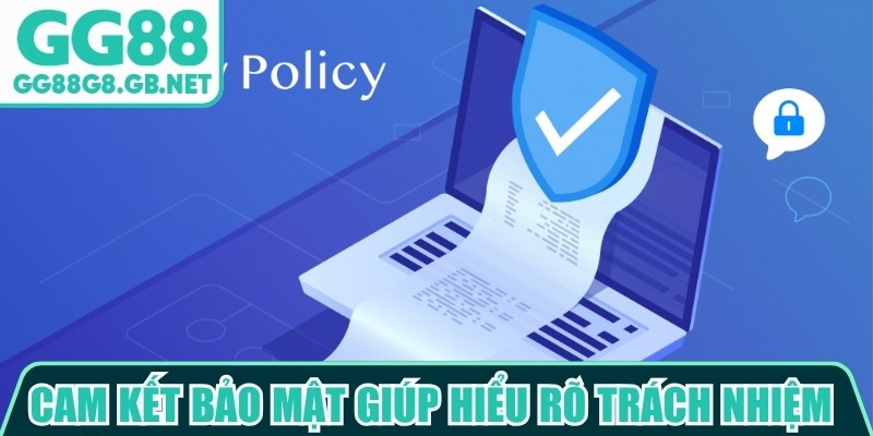 Cam kết bảo mật giúp người dùng hiểu rõ trách nhiệm về bảo vệ dữ liệu