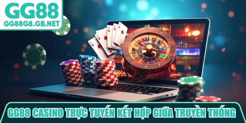 GG88 casino trực tuyến kết hợp giữa truyền thống và các tiện ích công nghệ
